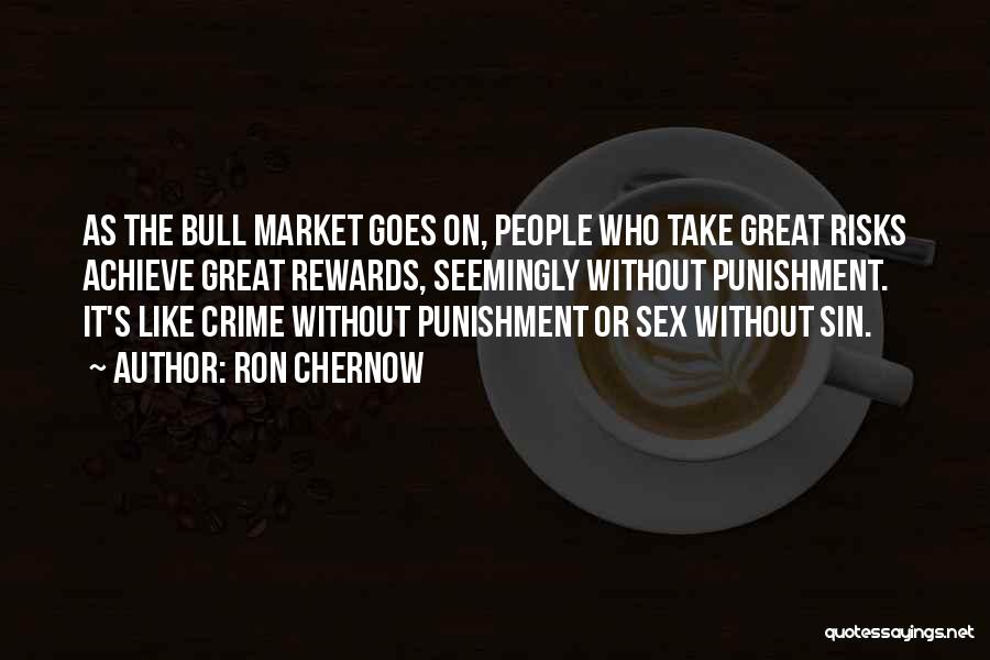 Ron Chernow Quotes: As The Bull Market Goes On, People Who Take Great Risks Achieve Great Rewards, Seemingly Without Punishment. It's Like Crime