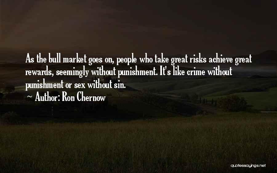 Ron Chernow Quotes: As The Bull Market Goes On, People Who Take Great Risks Achieve Great Rewards, Seemingly Without Punishment. It's Like Crime