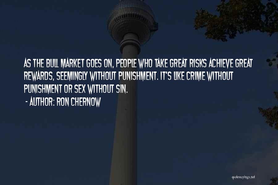 Ron Chernow Quotes: As The Bull Market Goes On, People Who Take Great Risks Achieve Great Rewards, Seemingly Without Punishment. It's Like Crime