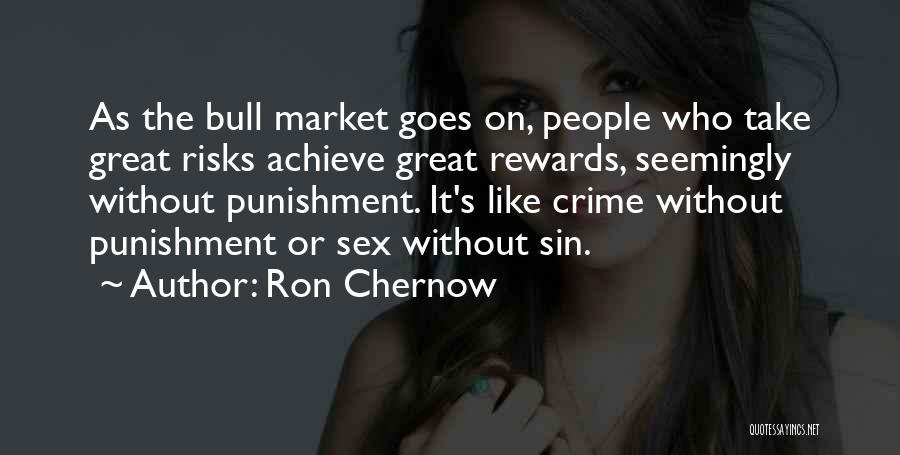 Ron Chernow Quotes: As The Bull Market Goes On, People Who Take Great Risks Achieve Great Rewards, Seemingly Without Punishment. It's Like Crime