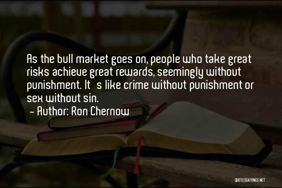 Ron Chernow Quotes: As The Bull Market Goes On, People Who Take Great Risks Achieve Great Rewards, Seemingly Without Punishment. It's Like Crime