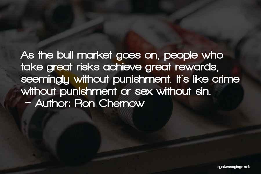 Ron Chernow Quotes: As The Bull Market Goes On, People Who Take Great Risks Achieve Great Rewards, Seemingly Without Punishment. It's Like Crime