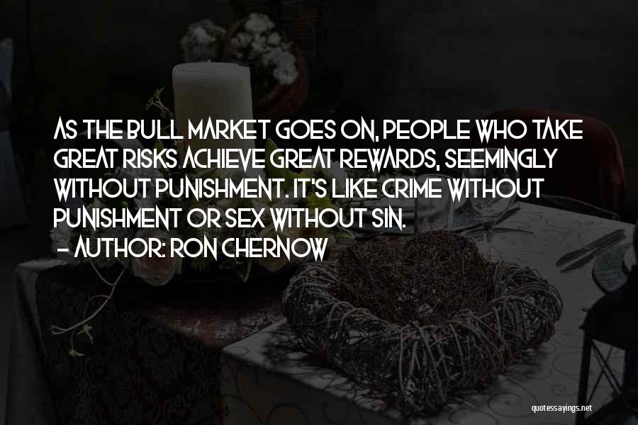 Ron Chernow Quotes: As The Bull Market Goes On, People Who Take Great Risks Achieve Great Rewards, Seemingly Without Punishment. It's Like Crime
