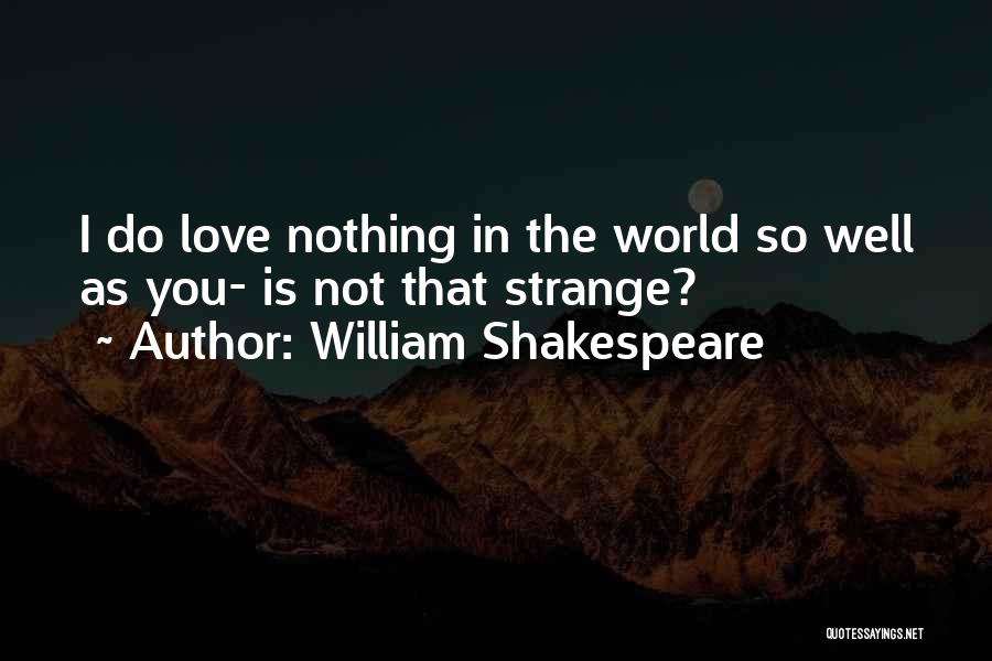 William Shakespeare Quotes: I Do Love Nothing In The World So Well As You- Is Not That Strange?