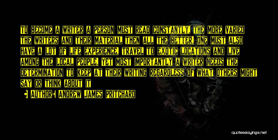 Andrew James Pritchard Quotes: To Become A Writer A Person Must Read Constantly, The More Varied The Writers And Their Material Then All The