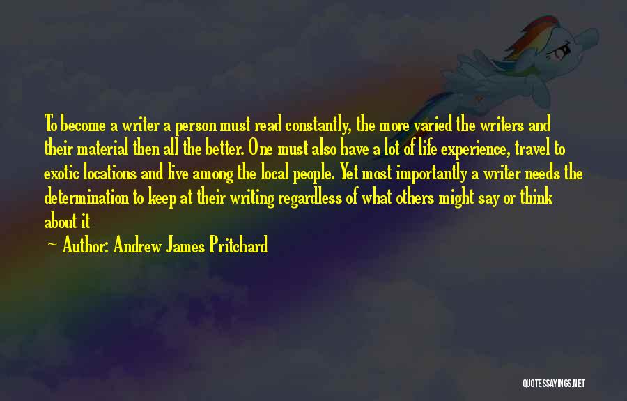 Andrew James Pritchard Quotes: To Become A Writer A Person Must Read Constantly, The More Varied The Writers And Their Material Then All The