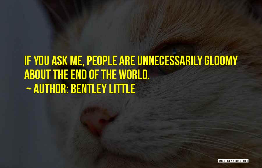 Bentley Little Quotes: If You Ask Me, People Are Unnecessarily Gloomy About The End Of The World.