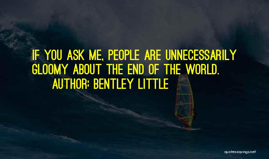 Bentley Little Quotes: If You Ask Me, People Are Unnecessarily Gloomy About The End Of The World.