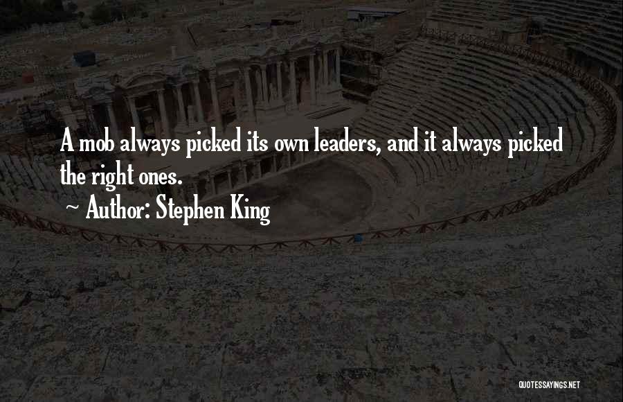 Stephen King Quotes: A Mob Always Picked Its Own Leaders, And It Always Picked The Right Ones.