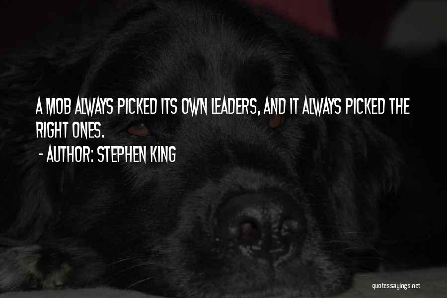 Stephen King Quotes: A Mob Always Picked Its Own Leaders, And It Always Picked The Right Ones.