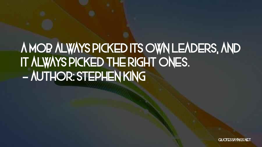 Stephen King Quotes: A Mob Always Picked Its Own Leaders, And It Always Picked The Right Ones.