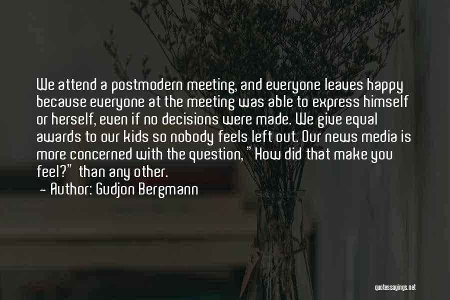 Gudjon Bergmann Quotes: We Attend A Postmodern Meeting, And Everyone Leaves Happy Because Everyone At The Meeting Was Able To Express Himself Or