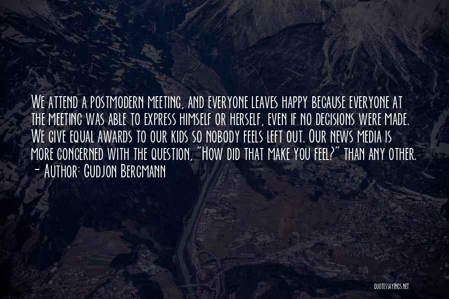 Gudjon Bergmann Quotes: We Attend A Postmodern Meeting, And Everyone Leaves Happy Because Everyone At The Meeting Was Able To Express Himself Or