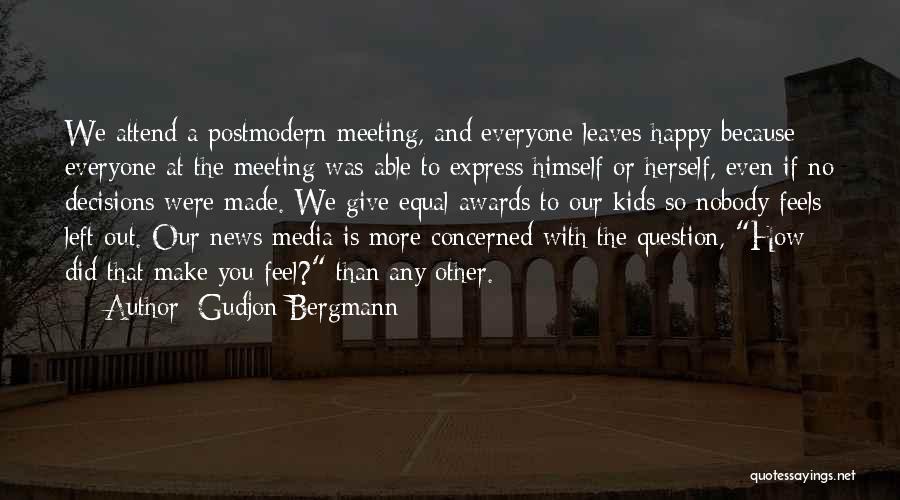 Gudjon Bergmann Quotes: We Attend A Postmodern Meeting, And Everyone Leaves Happy Because Everyone At The Meeting Was Able To Express Himself Or