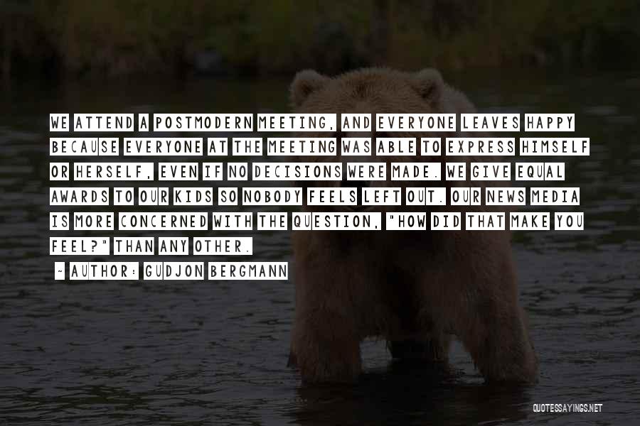 Gudjon Bergmann Quotes: We Attend A Postmodern Meeting, And Everyone Leaves Happy Because Everyone At The Meeting Was Able To Express Himself Or