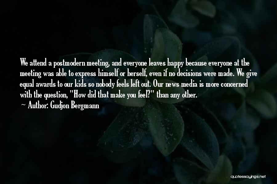 Gudjon Bergmann Quotes: We Attend A Postmodern Meeting, And Everyone Leaves Happy Because Everyone At The Meeting Was Able To Express Himself Or