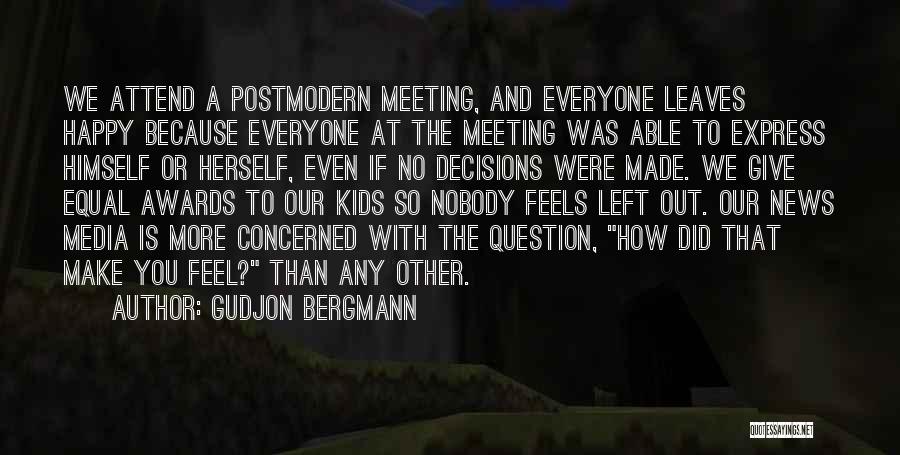 Gudjon Bergmann Quotes: We Attend A Postmodern Meeting, And Everyone Leaves Happy Because Everyone At The Meeting Was Able To Express Himself Or