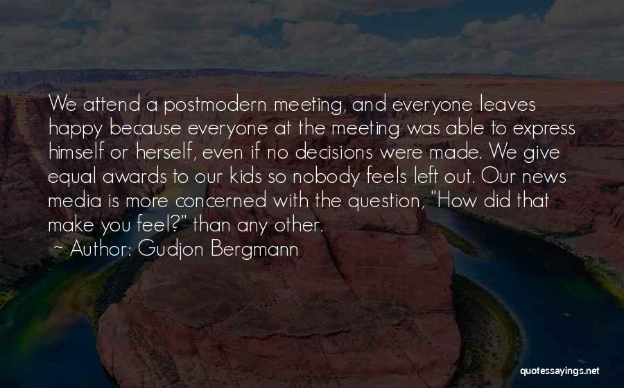 Gudjon Bergmann Quotes: We Attend A Postmodern Meeting, And Everyone Leaves Happy Because Everyone At The Meeting Was Able To Express Himself Or