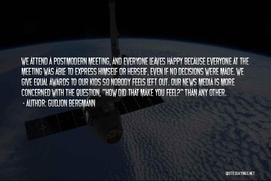 Gudjon Bergmann Quotes: We Attend A Postmodern Meeting, And Everyone Leaves Happy Because Everyone At The Meeting Was Able To Express Himself Or