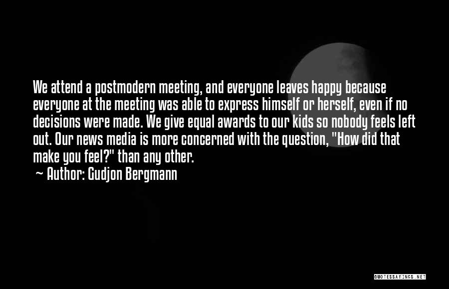 Gudjon Bergmann Quotes: We Attend A Postmodern Meeting, And Everyone Leaves Happy Because Everyone At The Meeting Was Able To Express Himself Or