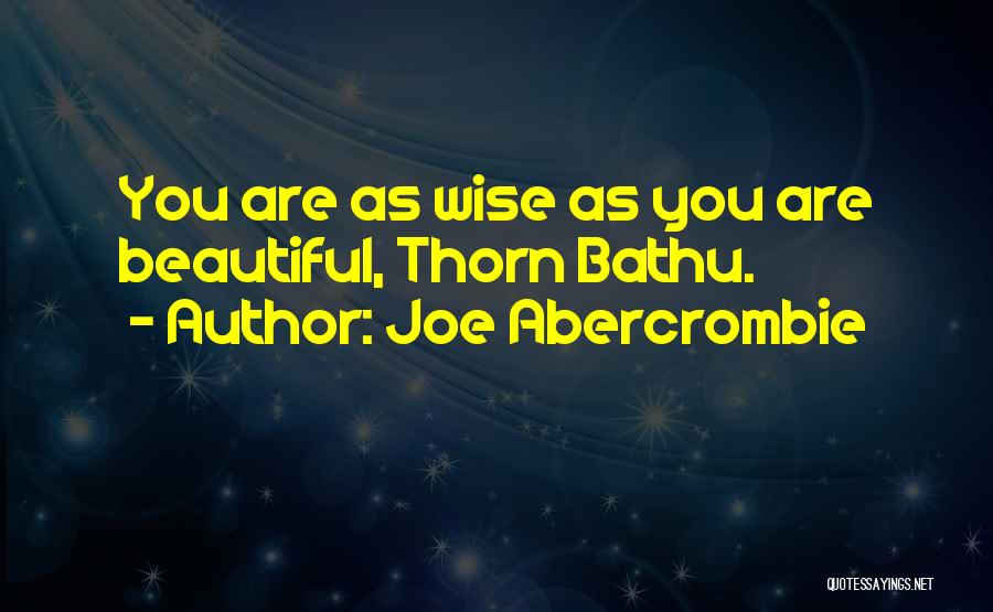 Joe Abercrombie Quotes: You Are As Wise As You Are Beautiful, Thorn Bathu.