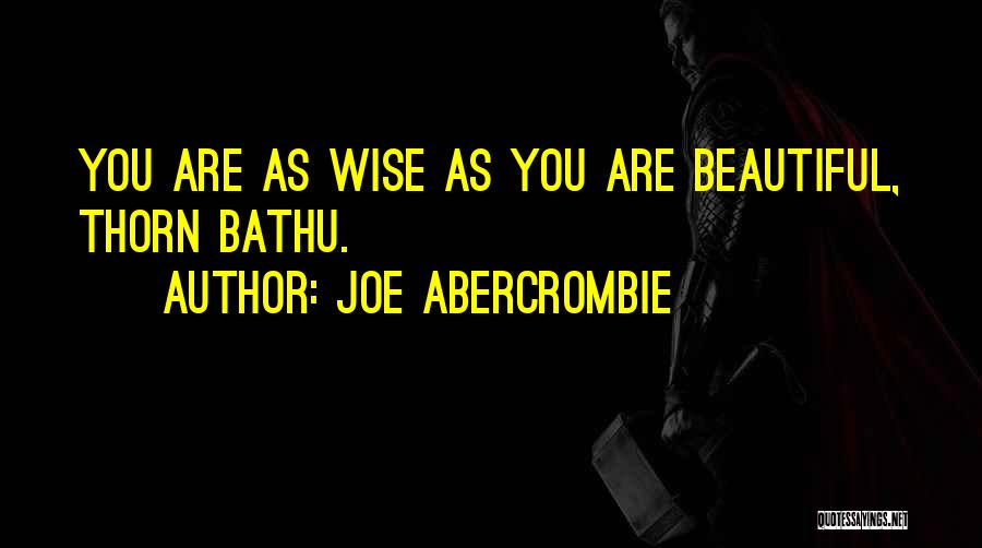 Joe Abercrombie Quotes: You Are As Wise As You Are Beautiful, Thorn Bathu.