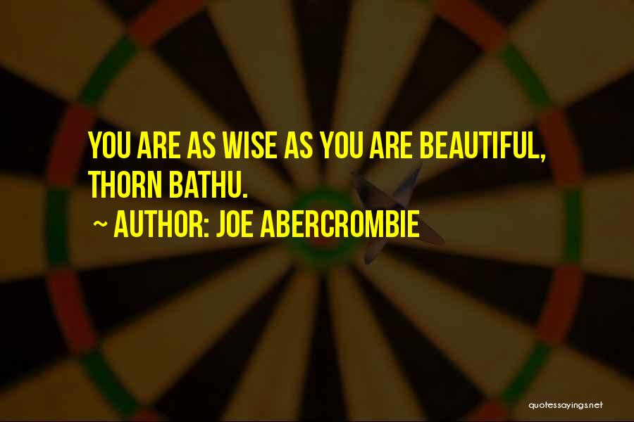 Joe Abercrombie Quotes: You Are As Wise As You Are Beautiful, Thorn Bathu.