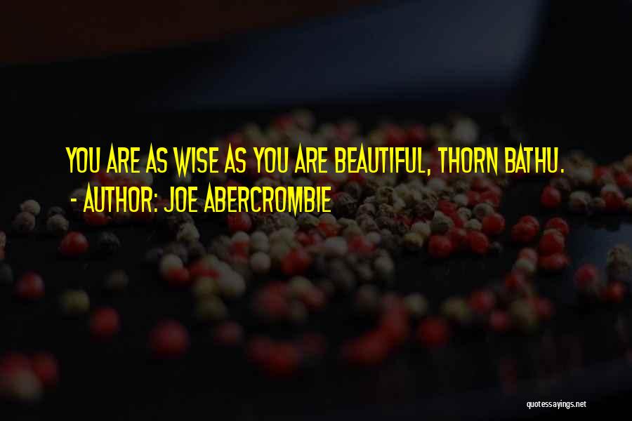 Joe Abercrombie Quotes: You Are As Wise As You Are Beautiful, Thorn Bathu.