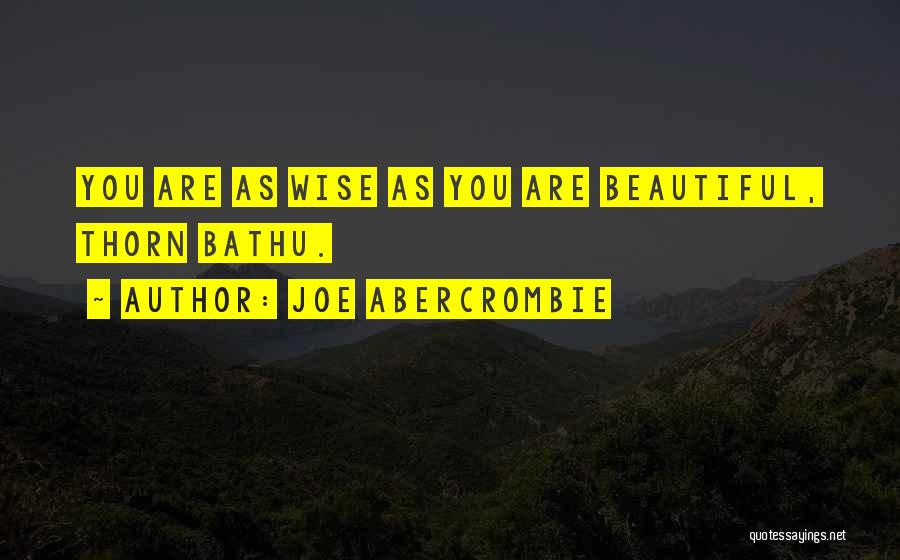 Joe Abercrombie Quotes: You Are As Wise As You Are Beautiful, Thorn Bathu.