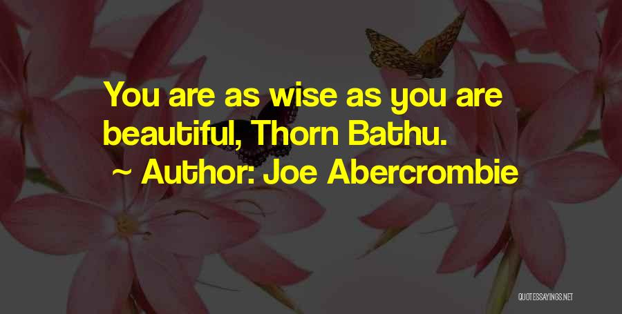 Joe Abercrombie Quotes: You Are As Wise As You Are Beautiful, Thorn Bathu.