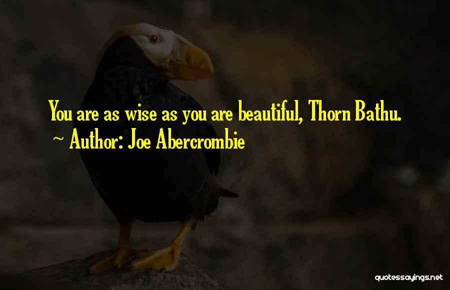 Joe Abercrombie Quotes: You Are As Wise As You Are Beautiful, Thorn Bathu.