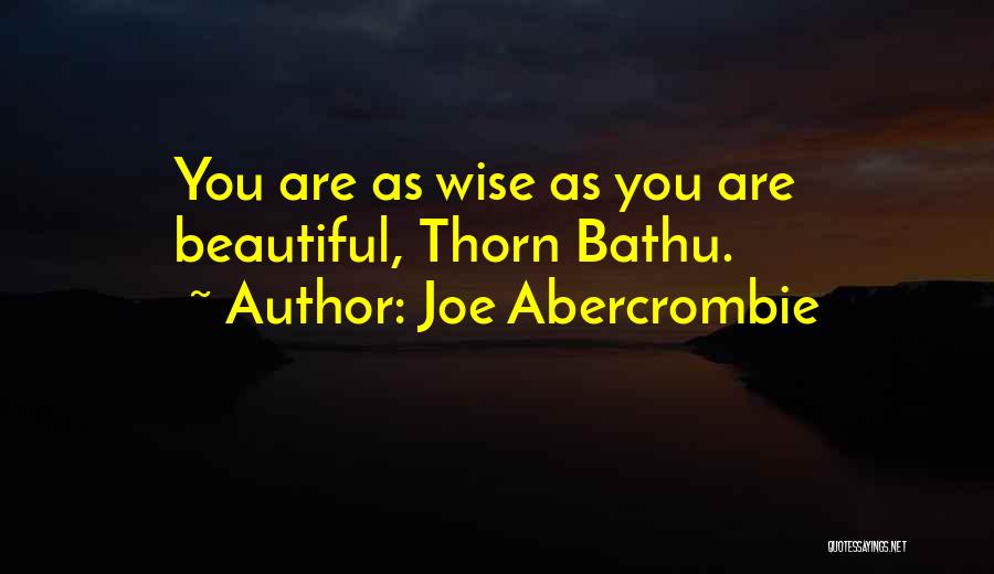 Joe Abercrombie Quotes: You Are As Wise As You Are Beautiful, Thorn Bathu.