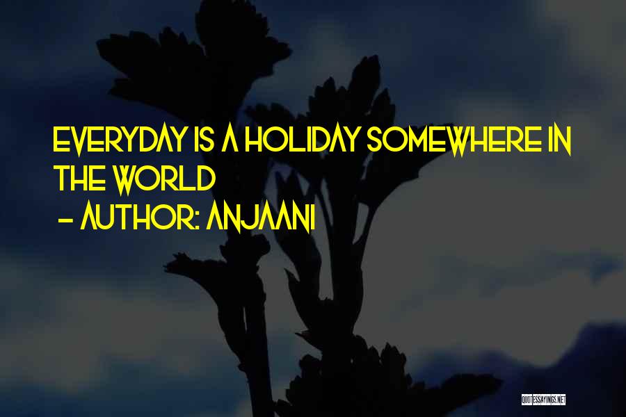 Anjaani Quotes: Everyday Is A Holiday Somewhere In The World