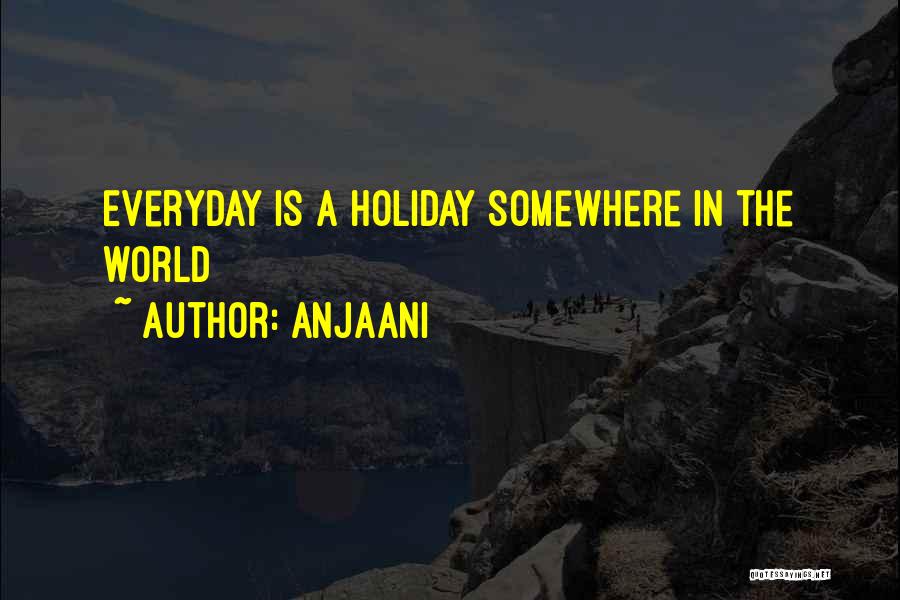 Anjaani Quotes: Everyday Is A Holiday Somewhere In The World