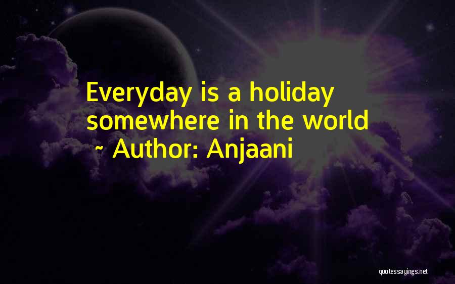 Anjaani Quotes: Everyday Is A Holiday Somewhere In The World