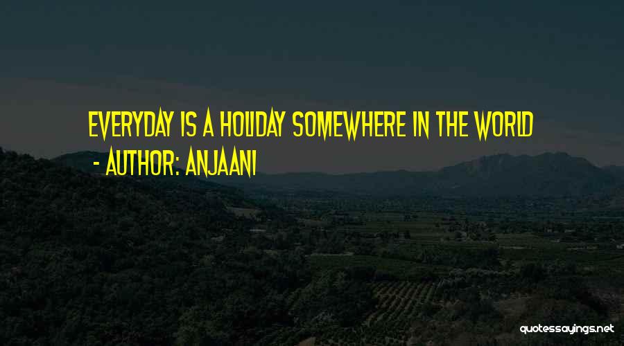 Anjaani Quotes: Everyday Is A Holiday Somewhere In The World