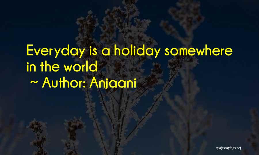 Anjaani Quotes: Everyday Is A Holiday Somewhere In The World