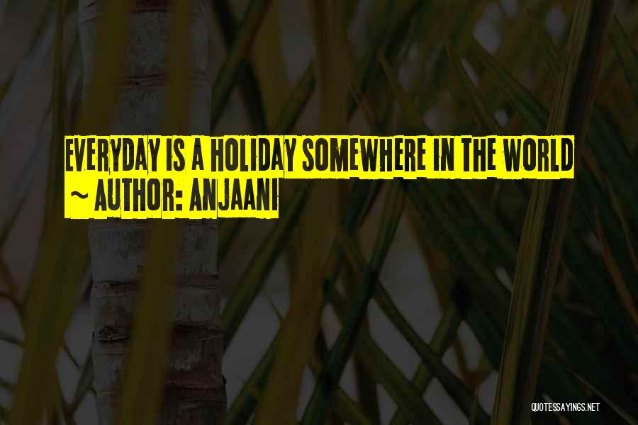 Anjaani Quotes: Everyday Is A Holiday Somewhere In The World