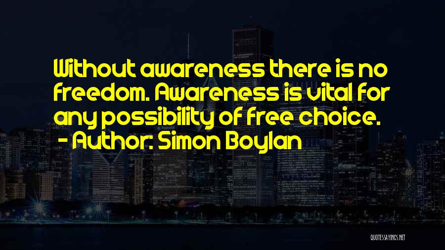 Simon Boylan Quotes: Without Awareness There Is No Freedom. Awareness Is Vital For Any Possibility Of Free Choice.