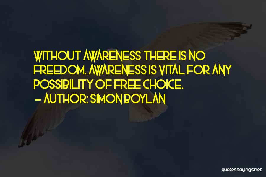 Simon Boylan Quotes: Without Awareness There Is No Freedom. Awareness Is Vital For Any Possibility Of Free Choice.