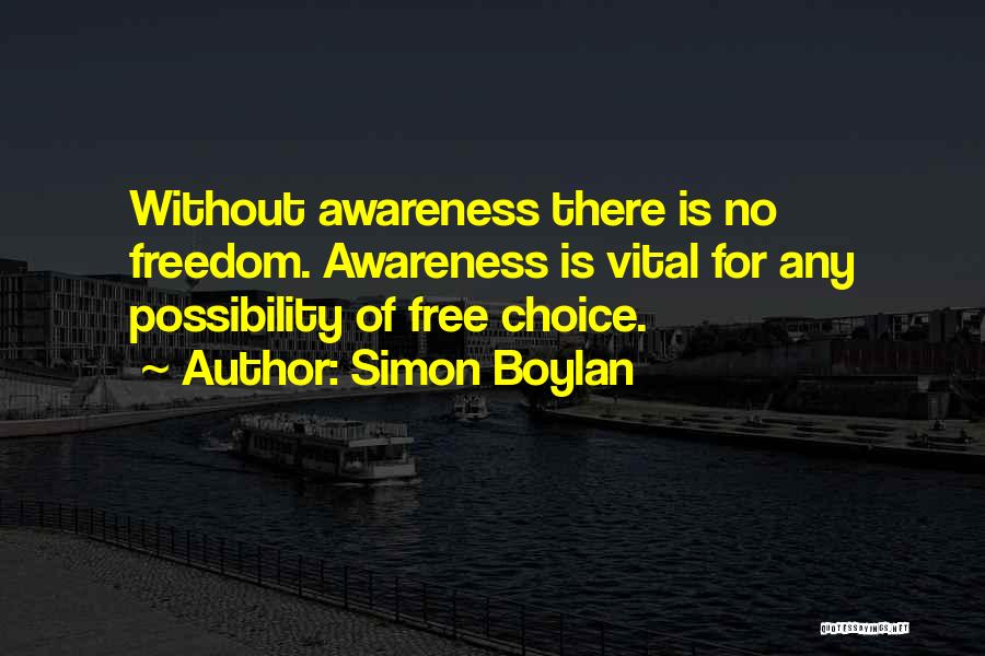 Simon Boylan Quotes: Without Awareness There Is No Freedom. Awareness Is Vital For Any Possibility Of Free Choice.