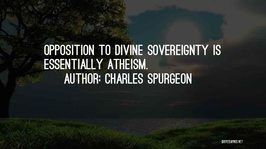 Charles Spurgeon Quotes: Opposition To Divine Sovereignty Is Essentially Atheism.