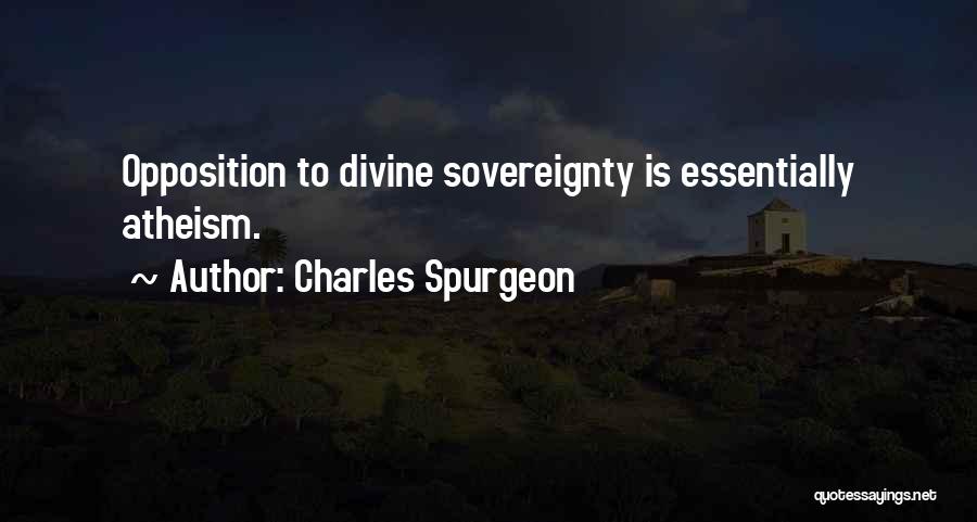 Charles Spurgeon Quotes: Opposition To Divine Sovereignty Is Essentially Atheism.