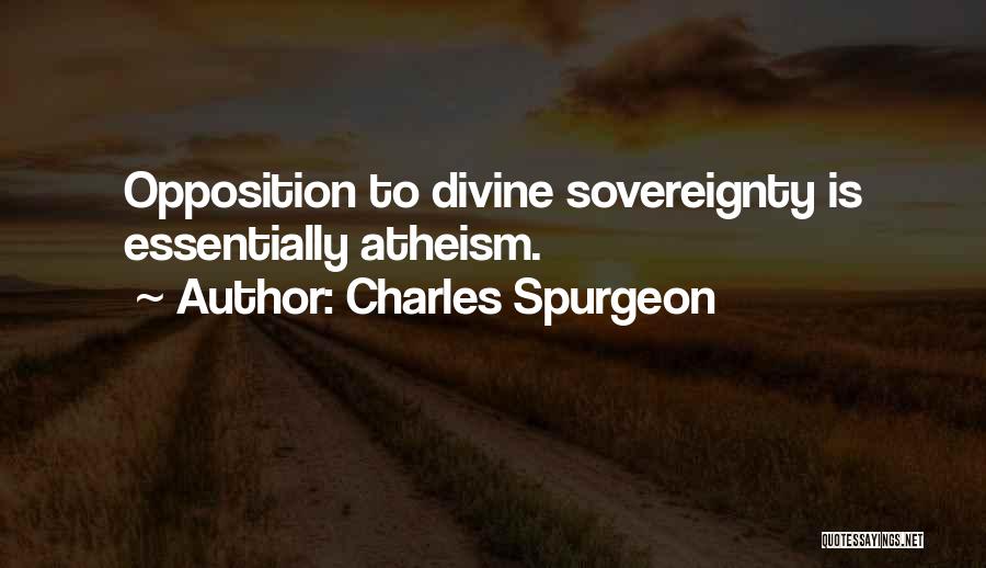 Charles Spurgeon Quotes: Opposition To Divine Sovereignty Is Essentially Atheism.