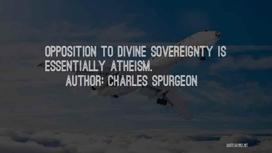 Charles Spurgeon Quotes: Opposition To Divine Sovereignty Is Essentially Atheism.