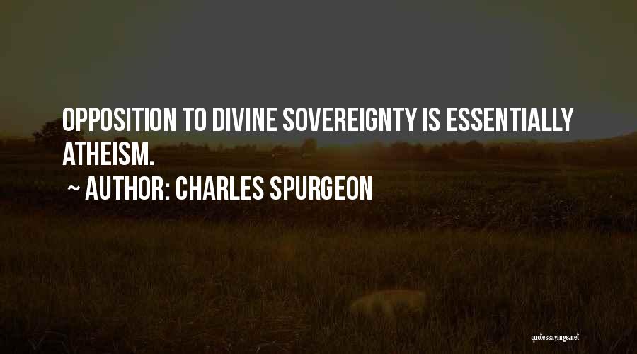 Charles Spurgeon Quotes: Opposition To Divine Sovereignty Is Essentially Atheism.