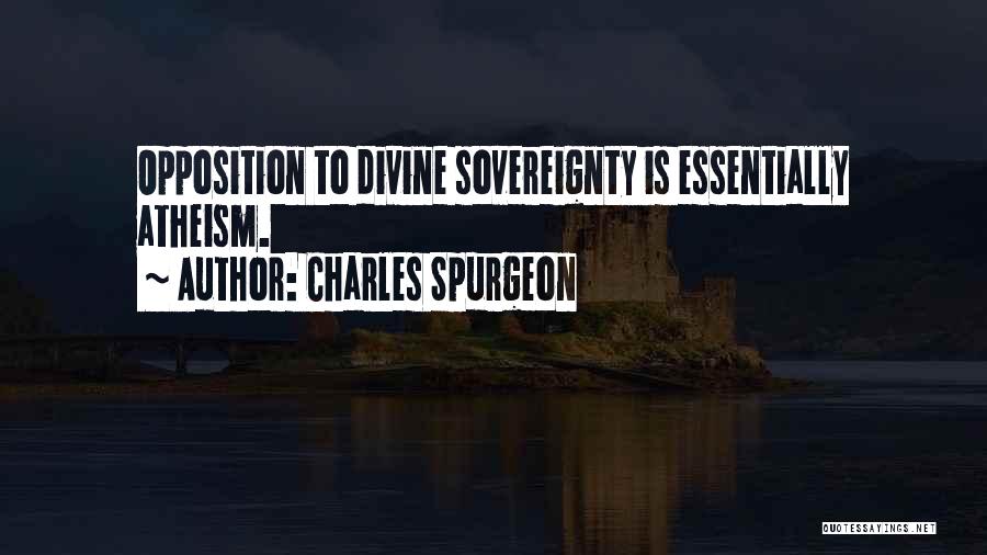Charles Spurgeon Quotes: Opposition To Divine Sovereignty Is Essentially Atheism.