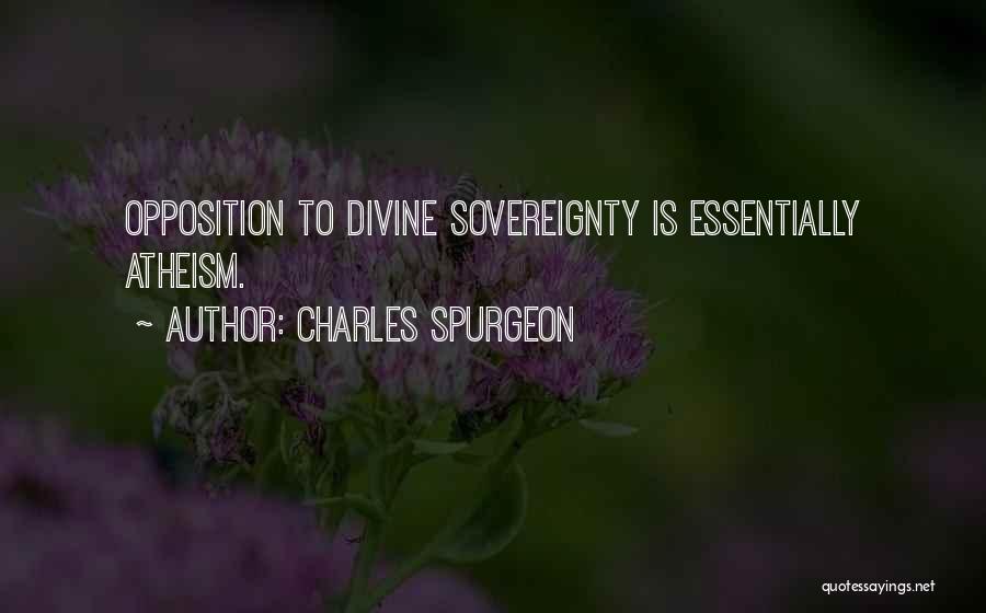 Charles Spurgeon Quotes: Opposition To Divine Sovereignty Is Essentially Atheism.