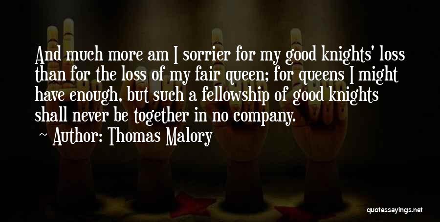 Thomas Malory Quotes: And Much More Am I Sorrier For My Good Knights' Loss Than For The Loss Of My Fair Queen; For