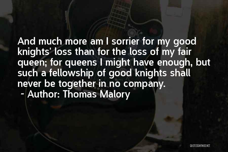 Thomas Malory Quotes: And Much More Am I Sorrier For My Good Knights' Loss Than For The Loss Of My Fair Queen; For